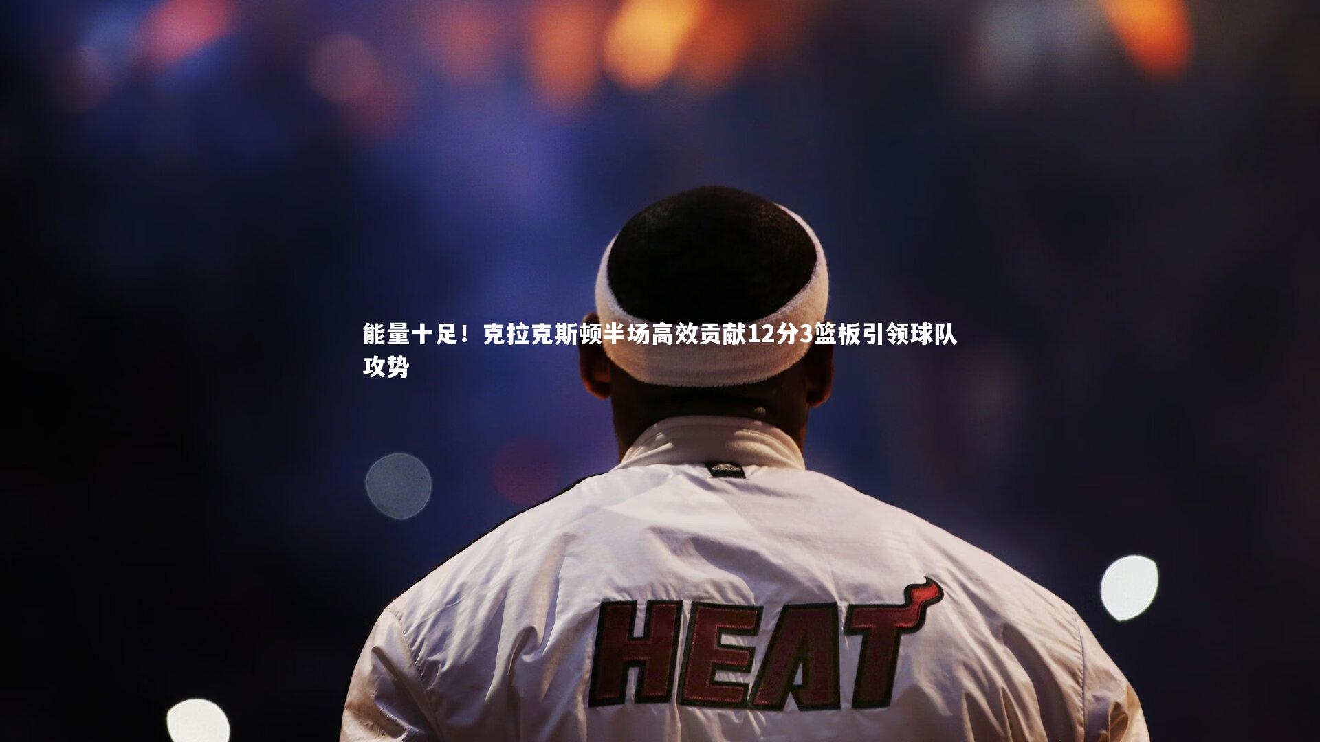 【开云体育官网】能量十足！克拉克斯顿半场高效贡献12分3篮板引领球队攻势