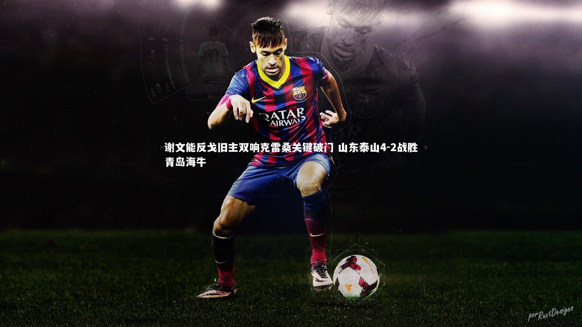 谢文能反戈旧主双响克雷桑关键破门 山东泰山4-2战胜青岛海牛