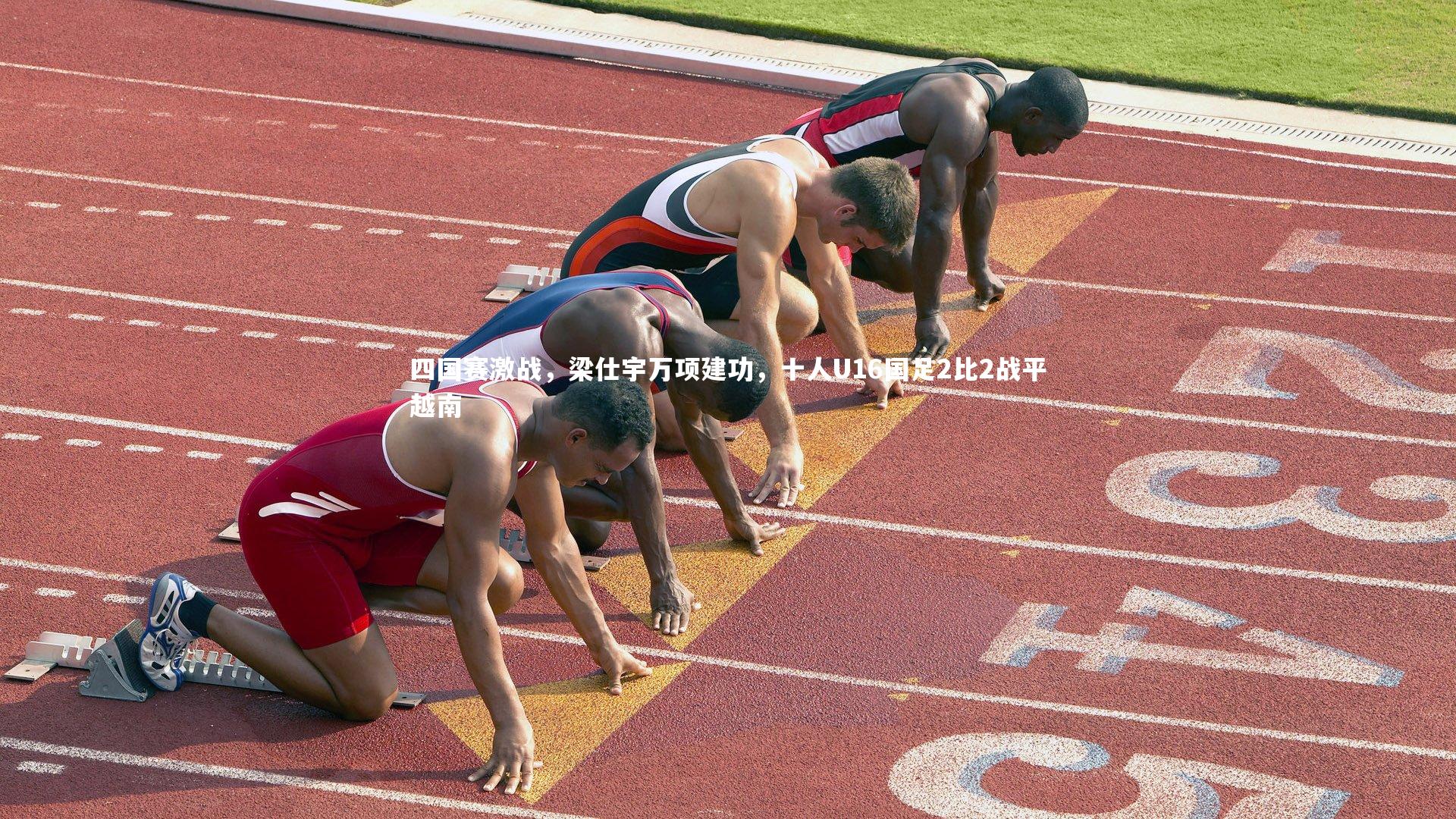 【KAIYUN开云】四国赛激战，梁仕宇万项建功，十人U16国足2比2战平越南